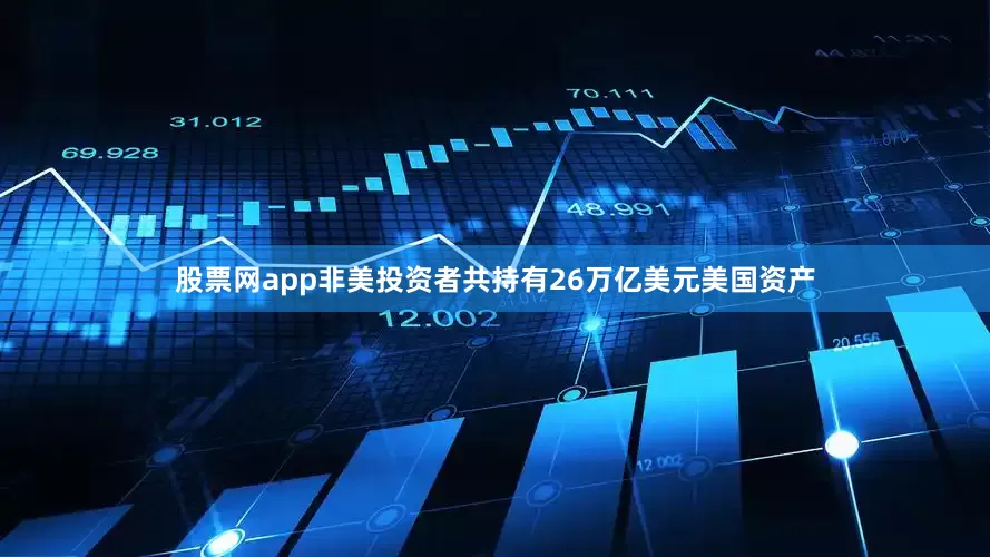 股票网app非美投资者共持有26万亿美元美国资产