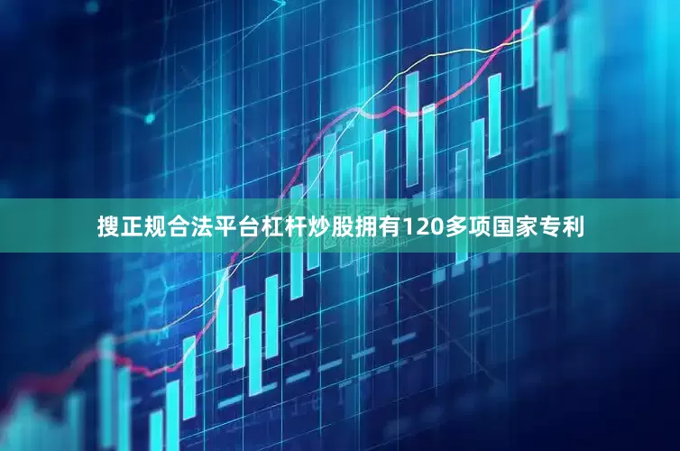 搜正规合法平台杠杆炒股拥有120多项国家专利