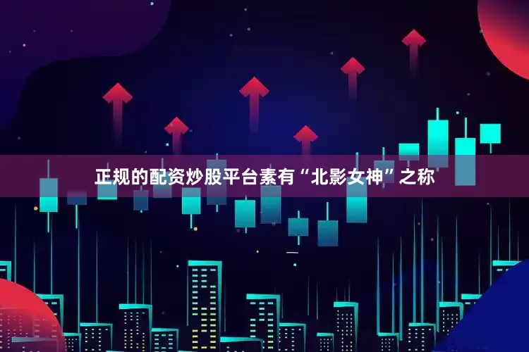 正规的配资炒股平台素有“北影女神”之称