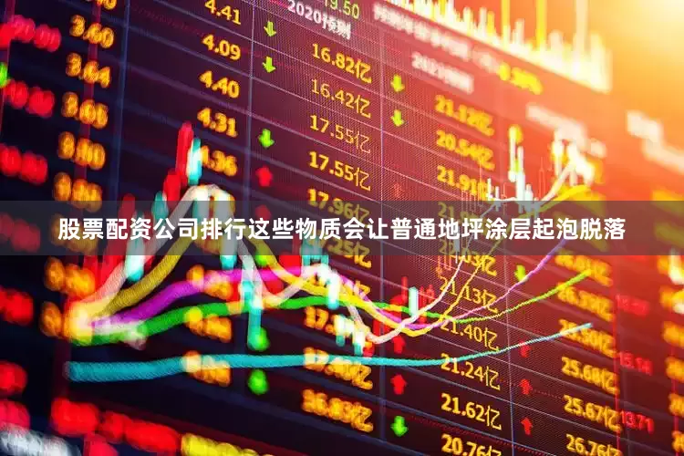 股票配资公司排行这些物质会让普通地坪涂层起泡脱落