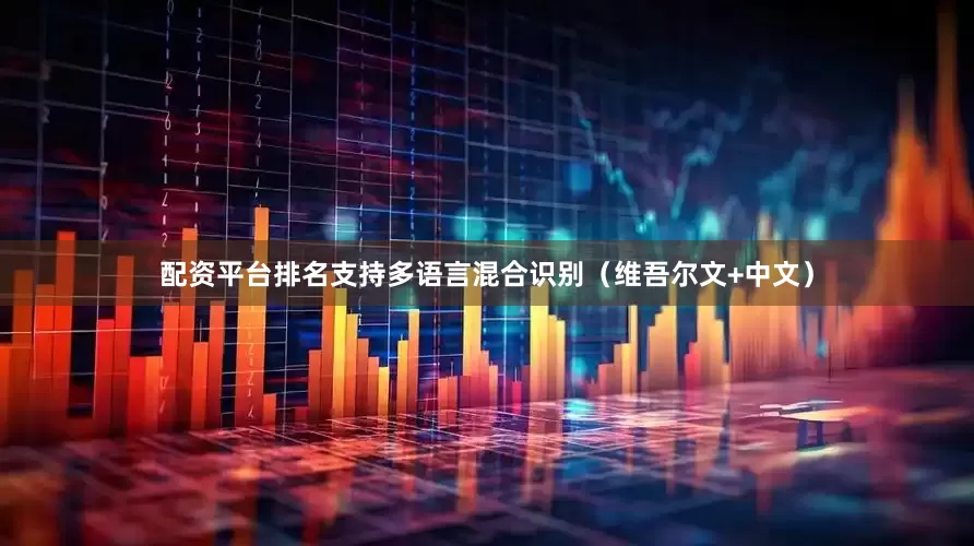 配资平台排名支持多语言混合识别（维吾尔文+中文）