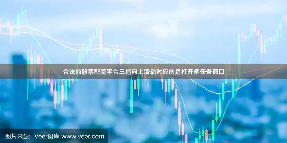合法的股票配资平台三指向上滑动对应的是打开多任务窗口