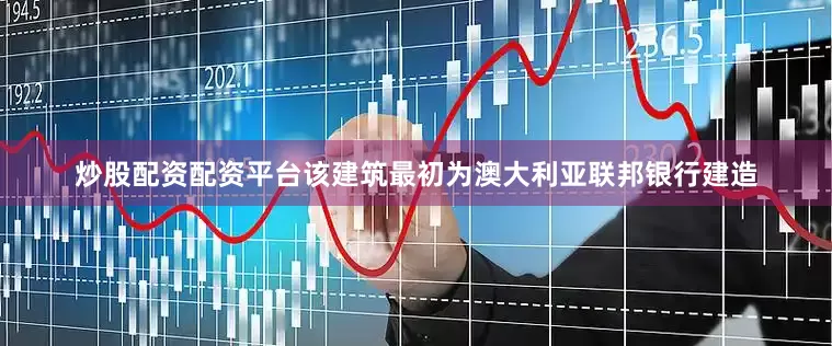 炒股配资配资平台该建筑最初为澳大利亚联邦银行建造