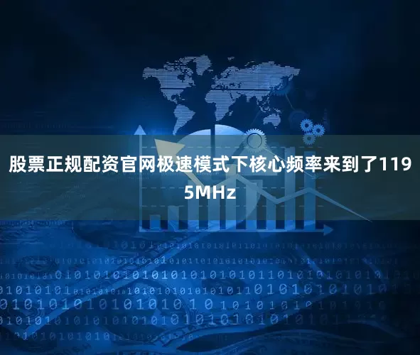 股票正规配资官网极速模式下核心频率来到了1195MHz