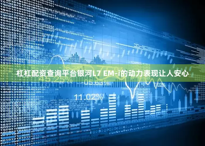 杠杠配资查询平台银河L7 EM-i的动力表现让人安心