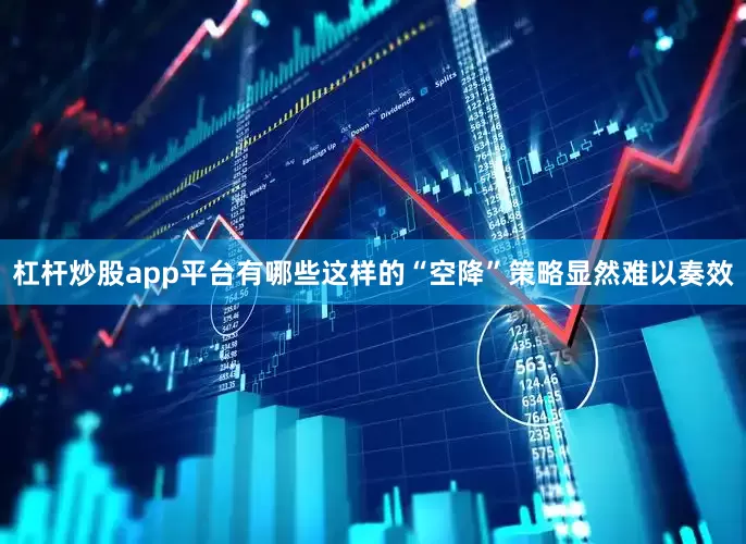 杠杆炒股app平台有哪些这样的“空降”策略显然难以奏效