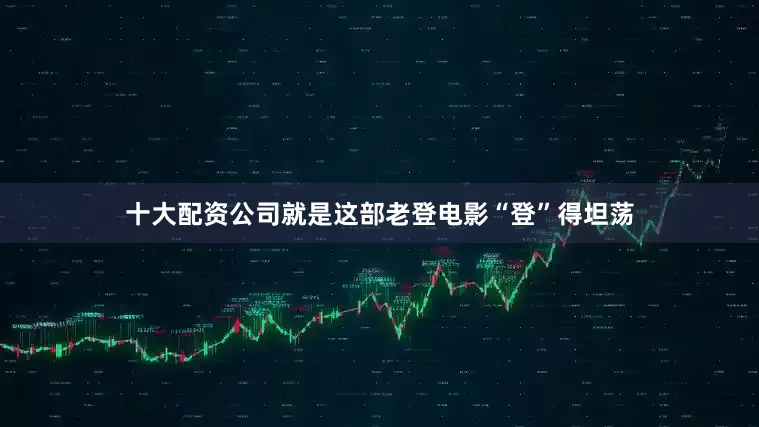 十大配资公司就是这部老登电影“登”得坦荡