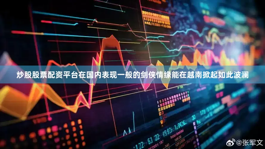 炒股股票配资平台在国内表现一般的剑侠情缘能在越南掀起如此波澜