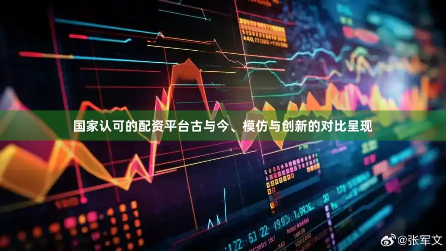 国家认可的配资平台古与今、模仿与创新的对比呈现
