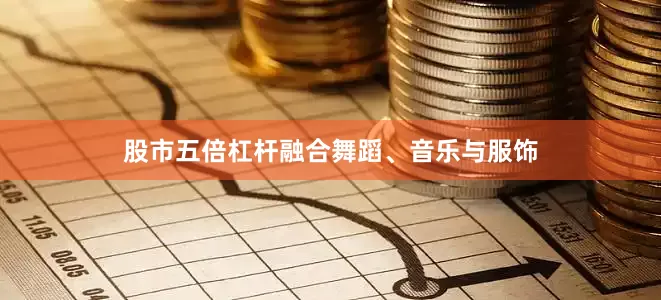 股市五倍杠杆融合舞蹈、音乐与服饰