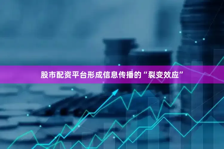 股市配资平台形成信息传播的“裂变效应”