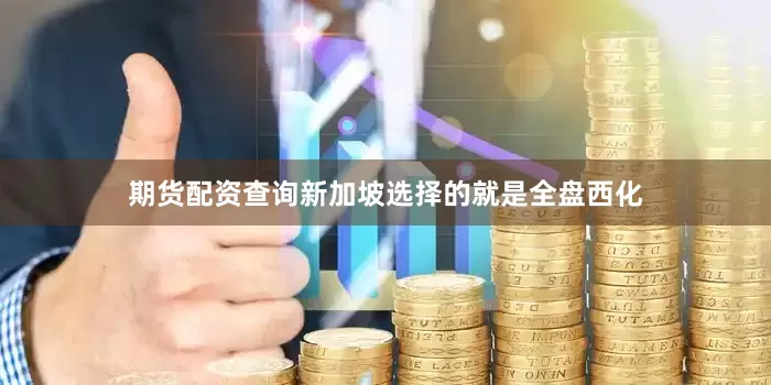 期货配资查询新加坡选择的就是全盘西化