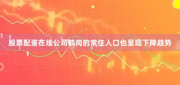 股票配资在线公司鹤岗的常住人口也呈现下降趋势