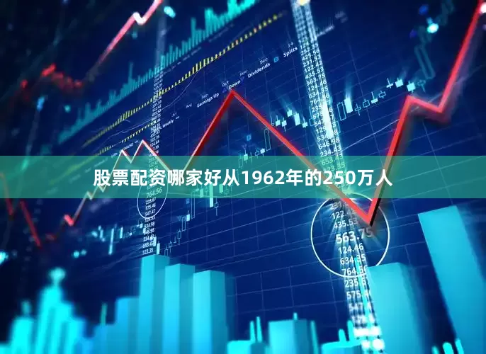 股票配资哪家好从1962年的250万人