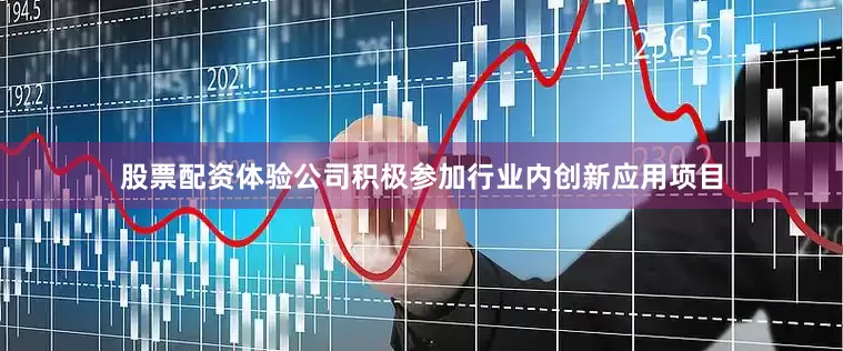 股票配资体验公司积极参加行业内创新应用项目