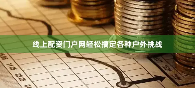 线上配资门户网轻松搞定各种户外挑战