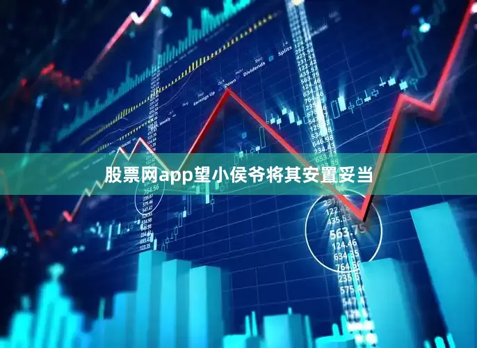 股票网app望小侯爷将其安置妥当