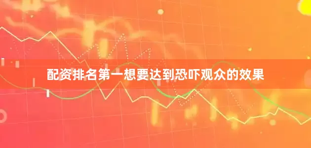 配资排名第一想要达到恐吓观众的效果