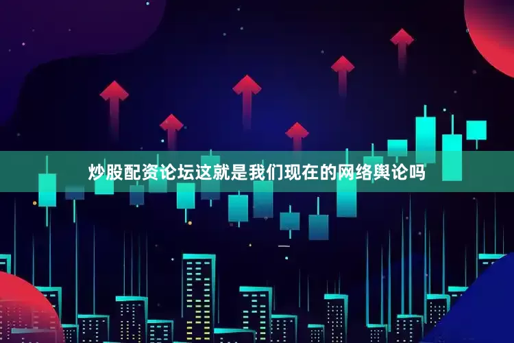 炒股配资论坛这就是我们现在的网络舆论吗