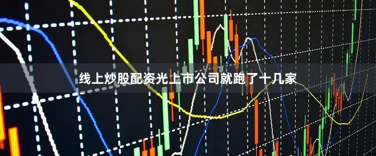 线上炒股配资光上市公司就跑了十几家