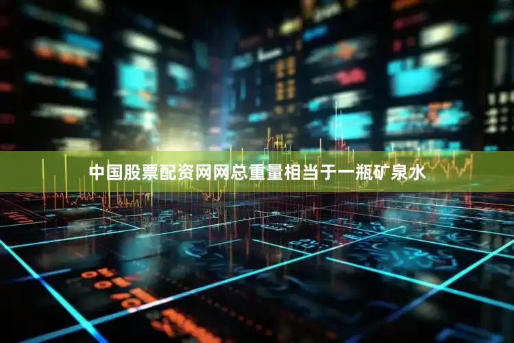 中国股票配资网网总重量相当于一瓶矿泉水