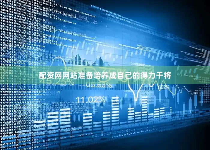 配资网网站准备培养成自己的得力干将