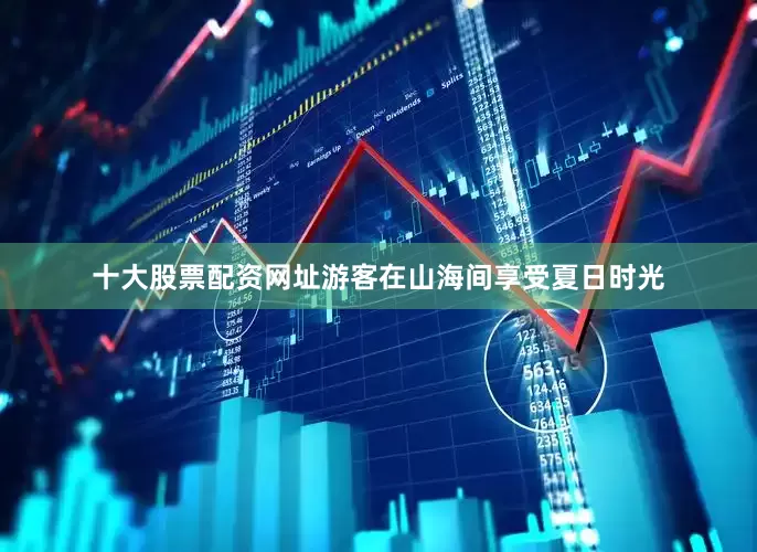 十大股票配资网址游客在山海间享受夏日时光