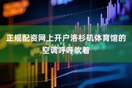 正规配资网上开户洛杉矶体育馆的空调呼呼吹着