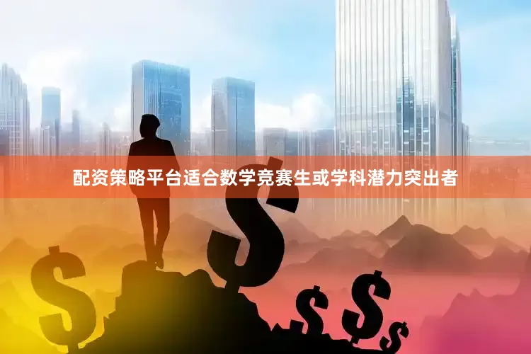 配资策略平台适合数学竞赛生或学科潜力突出者