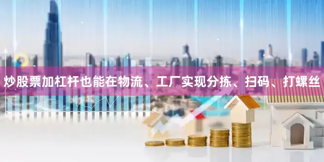 炒股票加杠杆也能在物流、工厂实现分拣、扫码、打螺丝