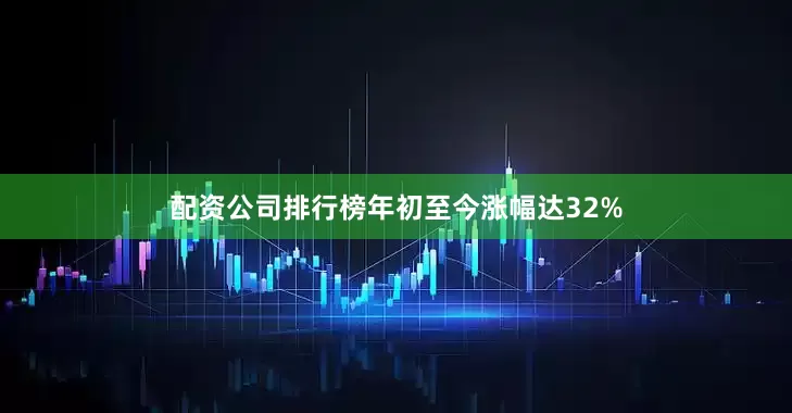 配资公司排行榜年初至今涨幅达32%