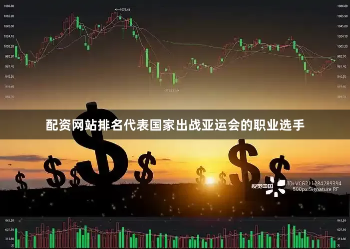 配资网站排名代表国家出战亚运会的职业选手