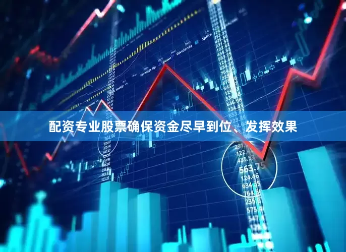 配资专业股票确保资金尽早到位、发挥效果