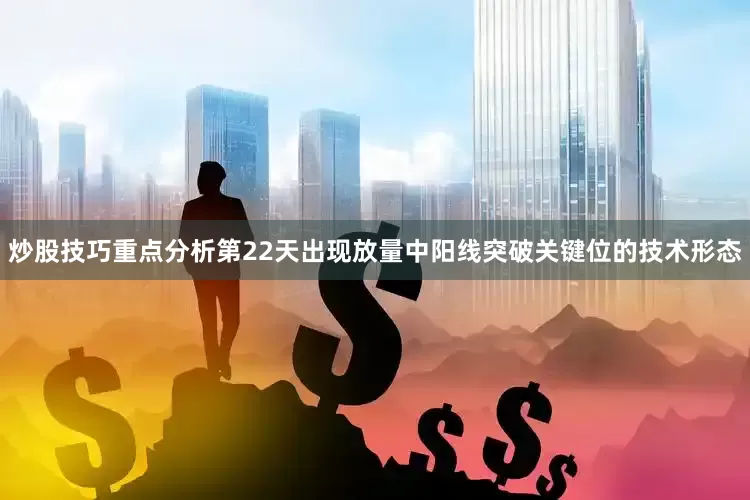 炒股技巧重点分析第22天出现放量中阳线突破关键位的技术形态