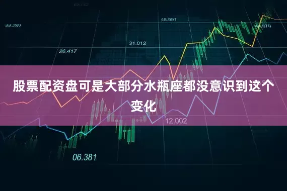 股票配资盘可是大部分水瓶座都没意识到这个变化