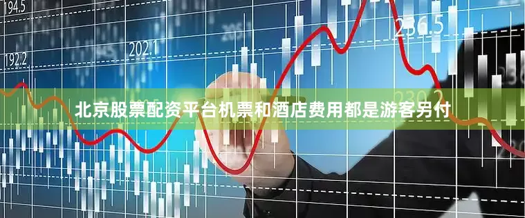 北京股票配资平台机票和酒店费用都是游客另付