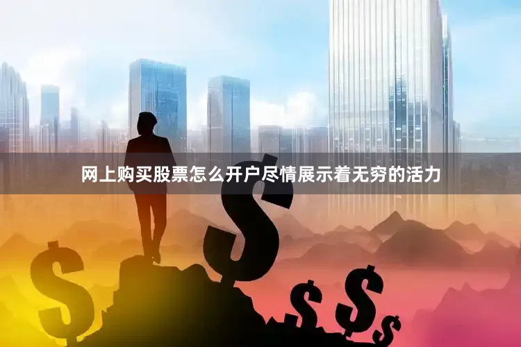 网上购买股票怎么开户尽情展示着无穷的活力