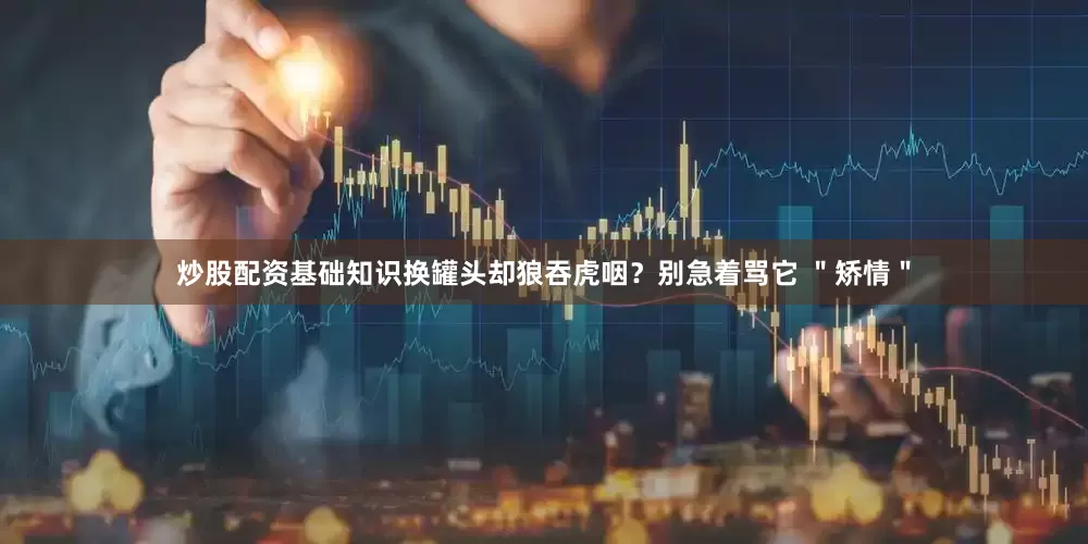 炒股配资基础知识换罐头却狼吞虎咽？别急着骂它 ＂矫情＂