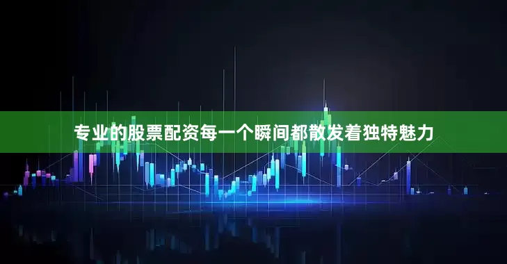 专业的股票配资每一个瞬间都散发着独特魅力