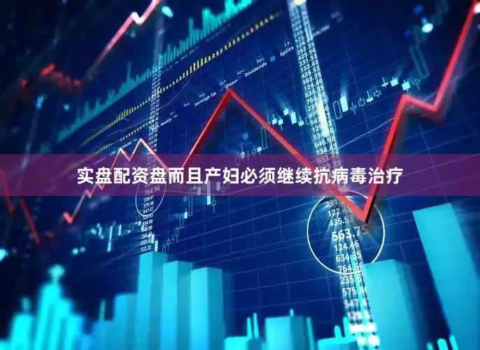 实盘配资盘而且产妇必须继续抗病毒治疗