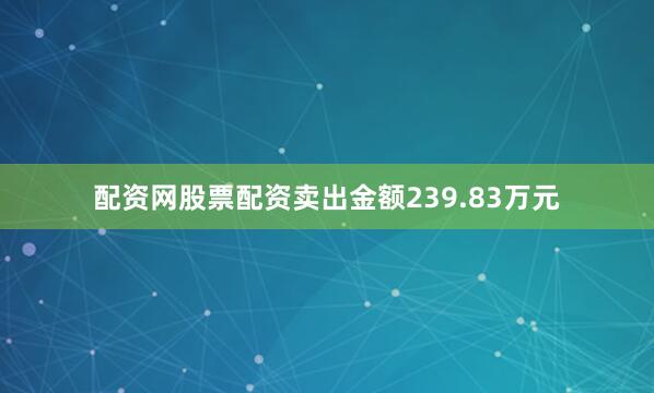 配资网股票配资卖出金额239.83万元