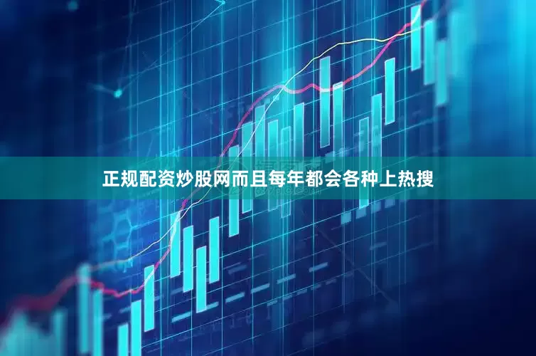 正规配资炒股网而且每年都会各种上热搜