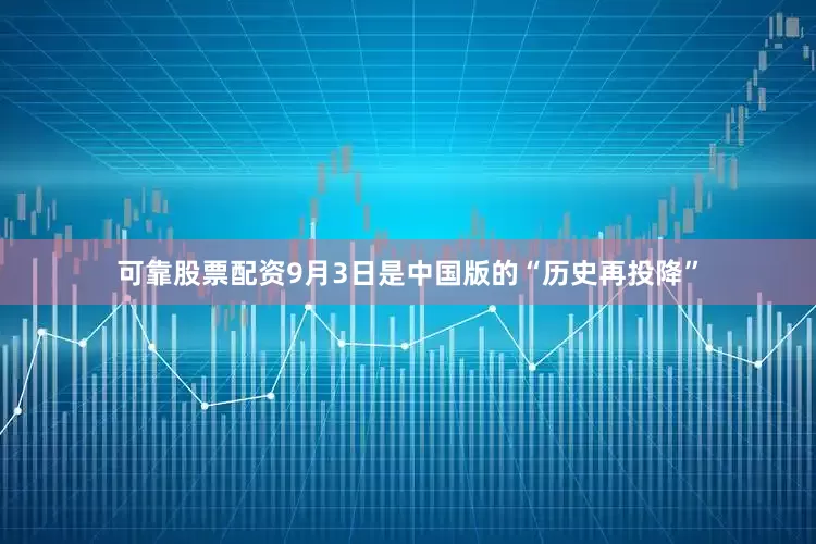 可靠股票配资9月3日是中国版的“历史再投降”