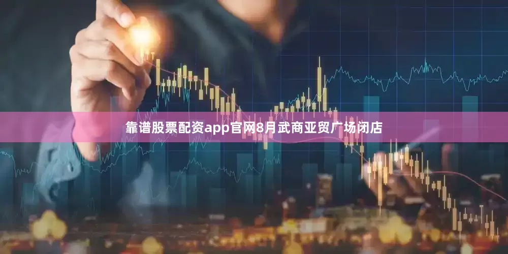 靠谱股票配资app官网8月武商亚贸广场闭店