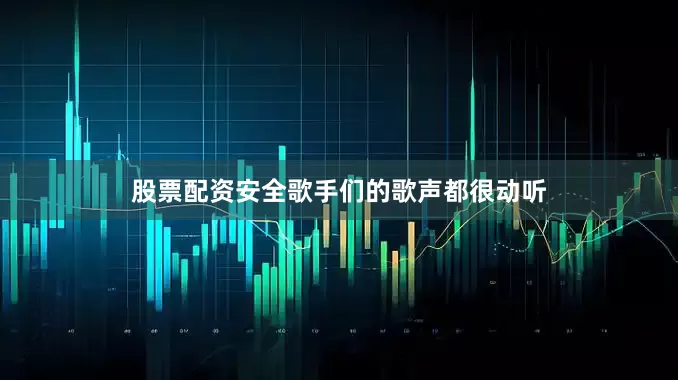 股票配资安全歌手们的歌声都很动听