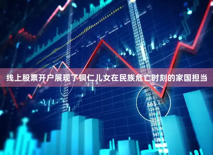 线上股票开户展现了铜仁儿女在民族危亡时刻的家国担当