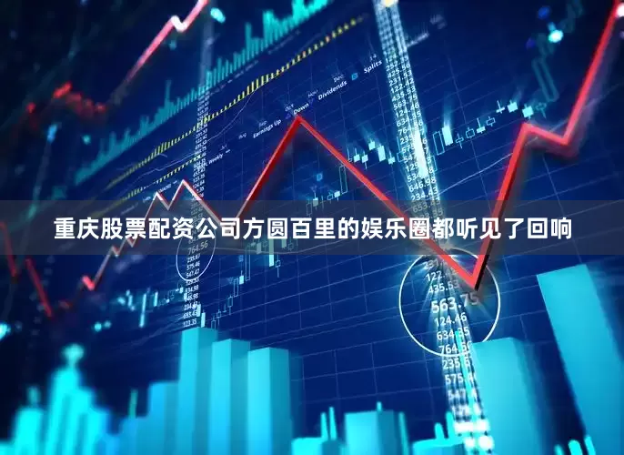 重庆股票配资公司方圆百里的娱乐圈都听见了回响
