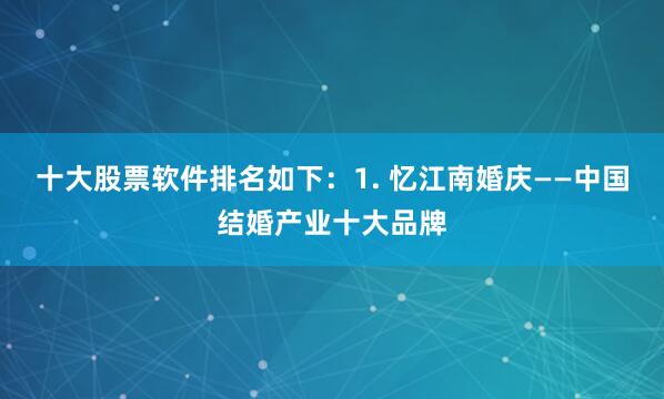 十大股票软件排名如下：1. 忆江南婚庆——中国结婚产业十大品牌