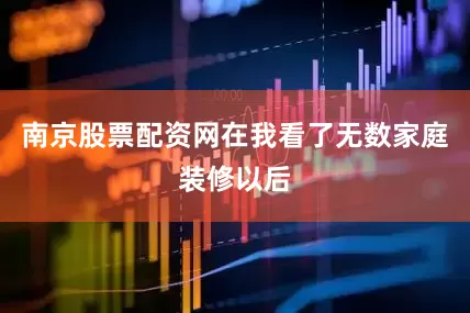 南京股票配资网在我看了无数家庭装修以后