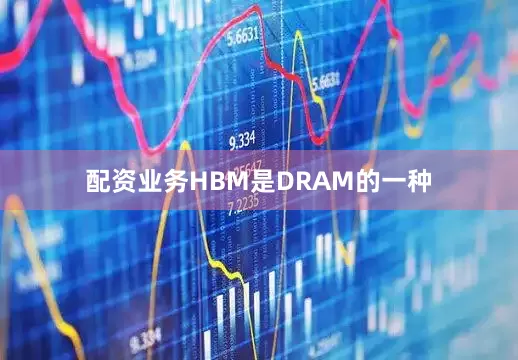 配资业务HBM是DRAM的一种